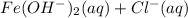 Fe(OH^{-}) _{2}(aq) + Cl^{-}(aq)