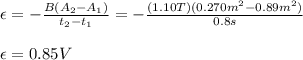 \epsilon=-\frac{B(A_{2}-A_{1})}{t_2-t_1}=-\frac{(1.10T)(0.270m^{2}-0.89m^{2})}{0.8s}\\\\\epsilon=0.85V