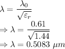 \lambda=\dfrac{\lambda_0}{\sqrt{\varepsilon_r}}\\\Rightarrow \lambda=\dfrac{0.61}{\sqrt{1.44}}\\\Rightarrow \lambda=0.5083\ \mu m