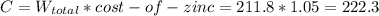 C=W_{total} *cost-of-zinc=211.8*1.05=222.3