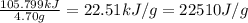 \frac{105.799kJ}{4.70g}=22.51kJ/g=22510J/g