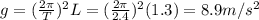 g=(\frac{2\pi}{T})^2 L=(\frac{2\pi}{2.4})^2(1.3)=8.9 m/s^2
