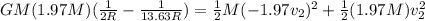 GM(1.97M)(\frac{1}{2R}-\frac{1}{13.63R})=\frac{1}{2}M(-1.97v_2)^2+\frac{1}{2}(1.97M)v^2_2