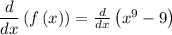 \dfrac{d}{dx}\left(f\left(x\right)\right)=\frac{d}{dx}\left(x^9-9\right)