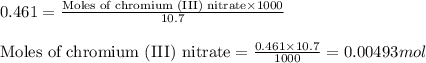 0.461=\frac{\text{Moles of chromium (III) nitrate}\times 1000}{10.7}\\\\\text{Moles of chromium (III) nitrate}=\frac{0.461\times 10.7}{1000}=0.00493mol