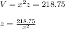 V=x^2z=218.75\\\\z=\frac{218.75}{x^2}