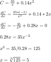 C =\frac{35}{x}+0.14x^2\\\\\frac{dC}{dx}=\frac{35*(-1)}{x^2} +0.14*2x\\\\\frac{dC}{dx}=-\frac{35}{x^2}+0.28x=0\\\\0.28x=35x^{-2}\\\\x^3=35/0.28= 125\\\\x=\sqrt[3]{125} =5