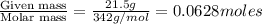 \frac{\text{Given mass}}{\text {Molar mass}}=\frac{21.5g}{342g/mol}=0.0628moles