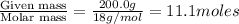 \frac{\text{Given mass}}{\text {Molar mass}}=\frac{200.0g}{18g/mol}=11.1moles