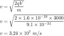 v=\sqrt{\dfrac{2qV}{m}} \\\\v=\sqrt{\dfrac{2\times 1.6\times 10^{-19}\times 3000}{9.1\times 10^{-31}}} \\\\v=3.24\times 10^7\ m/s