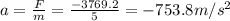 a=\frac{F}{m}=\frac{-3769.2}{5}=-753.8 m/s^2