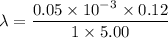 \lambda = \dfrac{0.05\times 10^-^3\times 0.12}{1\times 5.00}