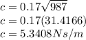 c=0.17\sqrt{987} \\c=0.17(31.4166)\\c=5.3408Ns/m