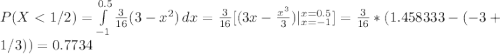 P(X < 1/2) = \int\limits^{0.5}_{-1} {\frac{3}{16}(3-x^2)} \, dx = \frac{3}{16} [(3x-\frac{x^3}{3}) |_{x=-1}^{x=0.5}] =\frac{3}{16} *(1.458333 - (-3+1/3)) = 0.7734