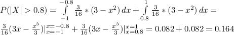 P(|X|  0.8) = \int\limits^{-0.8}_{-1} {\frac{3}{16}*(3-x^2)} \, dx + \int\limits^{1}_{0.8} {\frac{3}{16}*(3-x^2)} \, dx =\\ \frac{3}{16} (3x-\frac{x^3}{3})|_{x=-1}^{x=-0.8} + \frac{3}{16} (3x-\frac{x^3}{3})|_{x=0.8}^{x=1} = 0.082 + 0.082 = 0.164