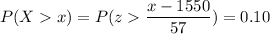 P( X  x) = P( z  \displaystyle\frac{x - 1550}{57})=0.10