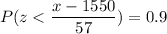P( z < \displaystyle\frac{x - 1550}{57})=0.9