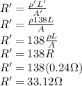 R'=\frac{\rho' L'}{A'}\\R'=\frac{\rho 138L}{A}\\R'=138\frac{\rho L}{A}\\R'=138R\\R'=138(0.24\Omega)\\R'=33.12\Omega