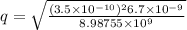 q=\sqrt{\frac{(3.5\times10^{-10})^{2}6.7\times10^{-9}}{8.98755\times10^{9}}}