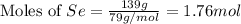 \text{Moles of }Se=\frac{139g}{79g/mol}=1.76mol