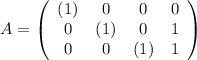 A= \left(\begin{array}{[c][c][c][c]}(1) & 0 & 0 & 0\\ 0 & (1) & 0 & 1\\ 0 & 0 & (1) & 1\end{array} \right)