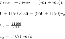 m_1u_{1x}+m_2u_{2x}=(m_1+m_2)v_x\\\\0+1150\times 36=(950+1150)v_x\\\\v_x=\frac{41400}{2100}\\\\v_x=19.71\ m/s