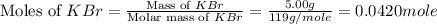 \text{Moles of }KBr=\frac{\text{Mass of }KBr}{\text{Molar mass of }KBr}=\frac{5.00g}{119g/mole}=0.0420mole