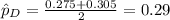 \hat p_D = \frac{0.275+0.305}{2}=0.29