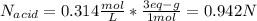 N_{acid}=0.314\frac{mol}{L}*\frac{3eq-g}{1mol}=0.942N