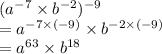 ( {a}^{ - 7}  \times  {b}^{ - 2})^{ - 9} \\   = {a}^{ - 7 \times ( - 9)}  \times  {b}^{ - 2 \times ( - 9)} \\  = {a}^{63}  \times  {b}^{18} \\