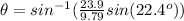 \theta=sin^{-1}(\frac{23.9}{9.79}sin(22.4^{o}))