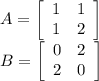 A = \left[\begin{array}{cc}1&1\\1&2\end{array}\right] \\B = \left[\begin{array}{cc}0&2\\2&0\end{array}\right]