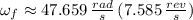 \omega_{f} \approx 47.659\,\frac{rad}{s}\,(7.585\,\frac{rev}{s} )