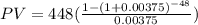 PV=448(\frac{1-(1+0.00375)^{-48}}{0.00375})