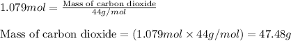 1.079mol=\frac{\text{Mass of carbon dioxide}}{44g/mol}\\\\\text{Mass of carbon dioxide}=(1.079mol\times 44g/mol)=47.48g