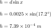 h=d\sin x\\\\h=0.0025\times \sin(17.2^\circ)\\\\h=7.39\times 10^{-4}\ m