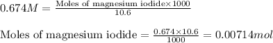 0.674M=\frac{\text{Moles of magnesium iodide}\times 1000}{10.6}\\\\\text{Moles of magnesium iodide}=\frac{0.674\times 10.6}{1000}=0.00714mol
