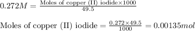 0.272M=\frac{\text{Moles of copper (II) iodide}\times 1000}{49.5}\\\\\text{Moles of copper (II) iodide}=\frac{0.272\times 49.5}{1000}=0.00135mol