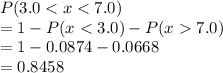P(3.0 < x < 7.0)\\=1 - P(x 7.0)\\=1 - 0.0874- 0.0668\\=0.8458