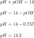 pH+pOH=14\\\\pH=14-pOH\\\\pH=14-0.757\\\\pH=13.2