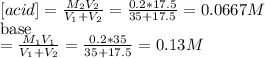 [acid]=\frac{M_{2}V_{2}  }{V_{1}+V_{2}  } =\frac{0.2*17.5}{35+17.5} =0.0667M\\[base]=\frac{M_{1}V_{1}  }{V_{1}+V_{2}  } =\frac{0.2*35}{35+17.5} =0.13M