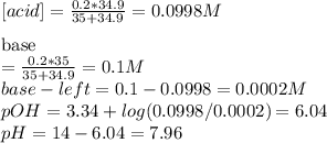 [acid]=\frac{0.2*34.9}{35+34.9} =0.0998M\\\\ [base]=\frac{0.2*35}{35+34.9} =0.1M\\base-left=0.1-0.0998=0.0002M\\pOH=3.34+log(0.0998/0.0002)=6.04\\pH=14-6.04=7.96