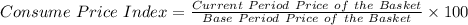 Consume\ Price\ Index =\frac{Current\ Period\ Price\ of\ the\ Basket}{Base\ Period\ Price\ of\ the\ Basket} \times100