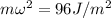 m \omega^2 = 96 J/m^2