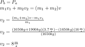 P_b=P_a\\m_1v_1+m_2v_2=(m_1+m_2)v\\\\v_2=\frac{(m_1+m_2)v-m_1v_1}{m_1}\\\\v_2=\frac{(1650kg+1900kg)(3.7\frac{m}{s})-(1650kg)(16\frac{m}{s})}{(1650kg)}\\\\v_2=8\frac{m}{s}