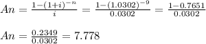 An=\frac{1-(1+i)^{-n}}{i} =\frac{1-(1.0302)^{-9}}{0.0302} =\frac{1-0.7651}{0.0302} \\\\An=\frac{0.2349}{0.0302}= 7.778