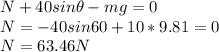 N + 40 sin \theta - mg = 0\\N = -40sin60 + 10*9.81 = 0\\N = 63.46 N