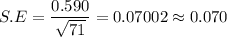 S.E = \dfrac{0.590}{\sqrt{71}} = 0.07002\approx 0.070