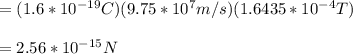 =(1.6*10^{-19}C)(9.75*10^{7}m/s)(1.6435*10^{-4}T)\\\\=2.56*10^{-15}N