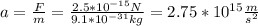 a=\frac{F}{m}=\frac{2.5*10^{-15}N}{9.1*10^{-31}kg}=2.75*10^{15}\frac{m}{s^2}